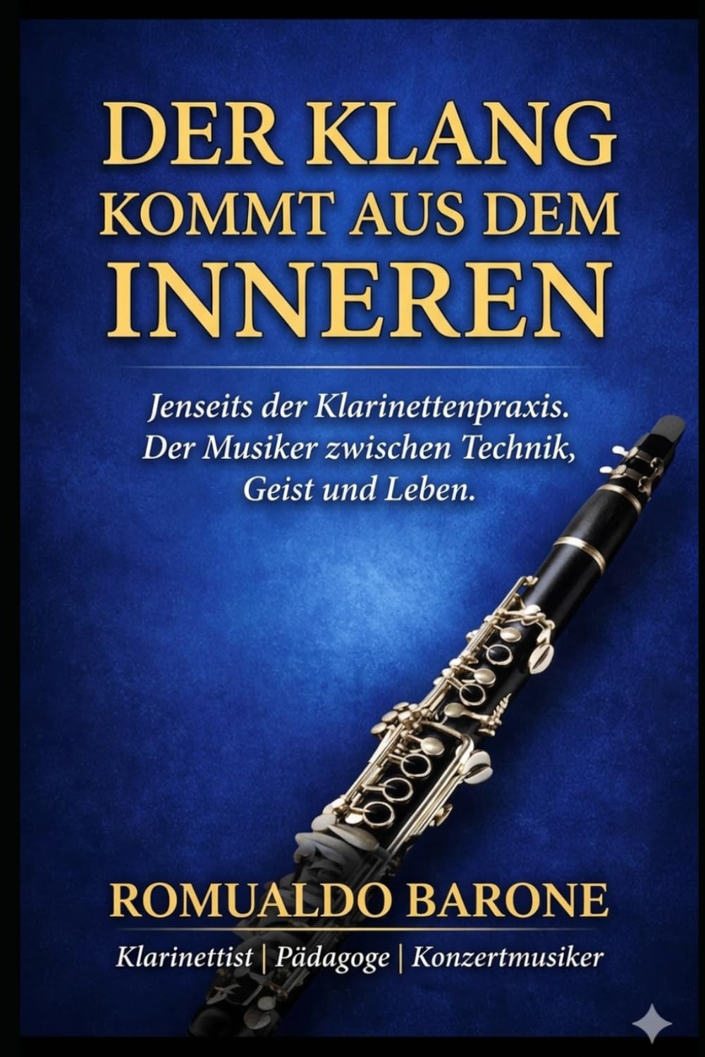 Der Klang kommt aus dem Inneren: Jenseits der Klarinettenpraxis: Der Musiker zwischen Technik, Geist und Leben