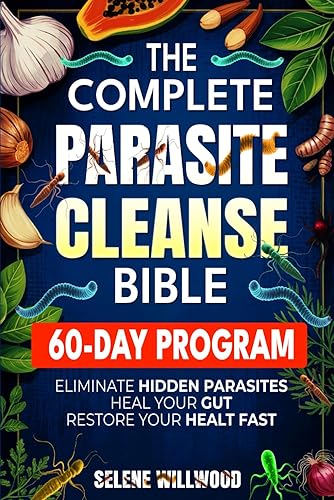 The Complete Parasite Cleanse Bible A 60-Day Natural Detox Program to Eliminate Hidden Parasites, Heal Your Gut, and Restore Your Health with Herbal