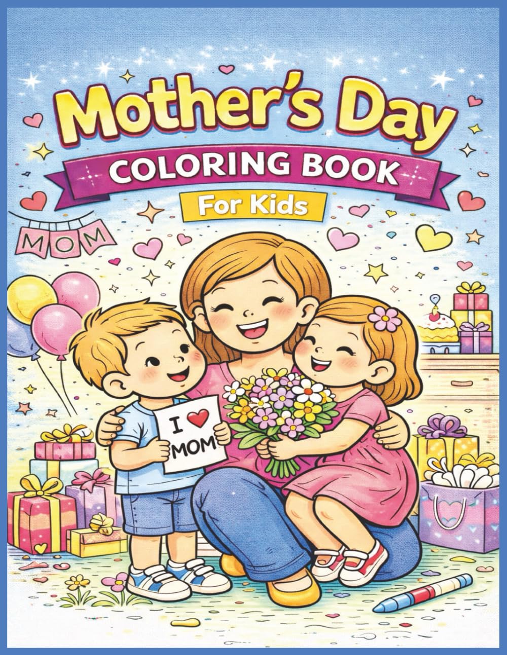Mothers Day Coloring Book for Kids: Fun and Easy Coloring Pages to Celebrate Mom with Flowers, Hearts, Sweet Family Moments, and Creative Activities for Kids