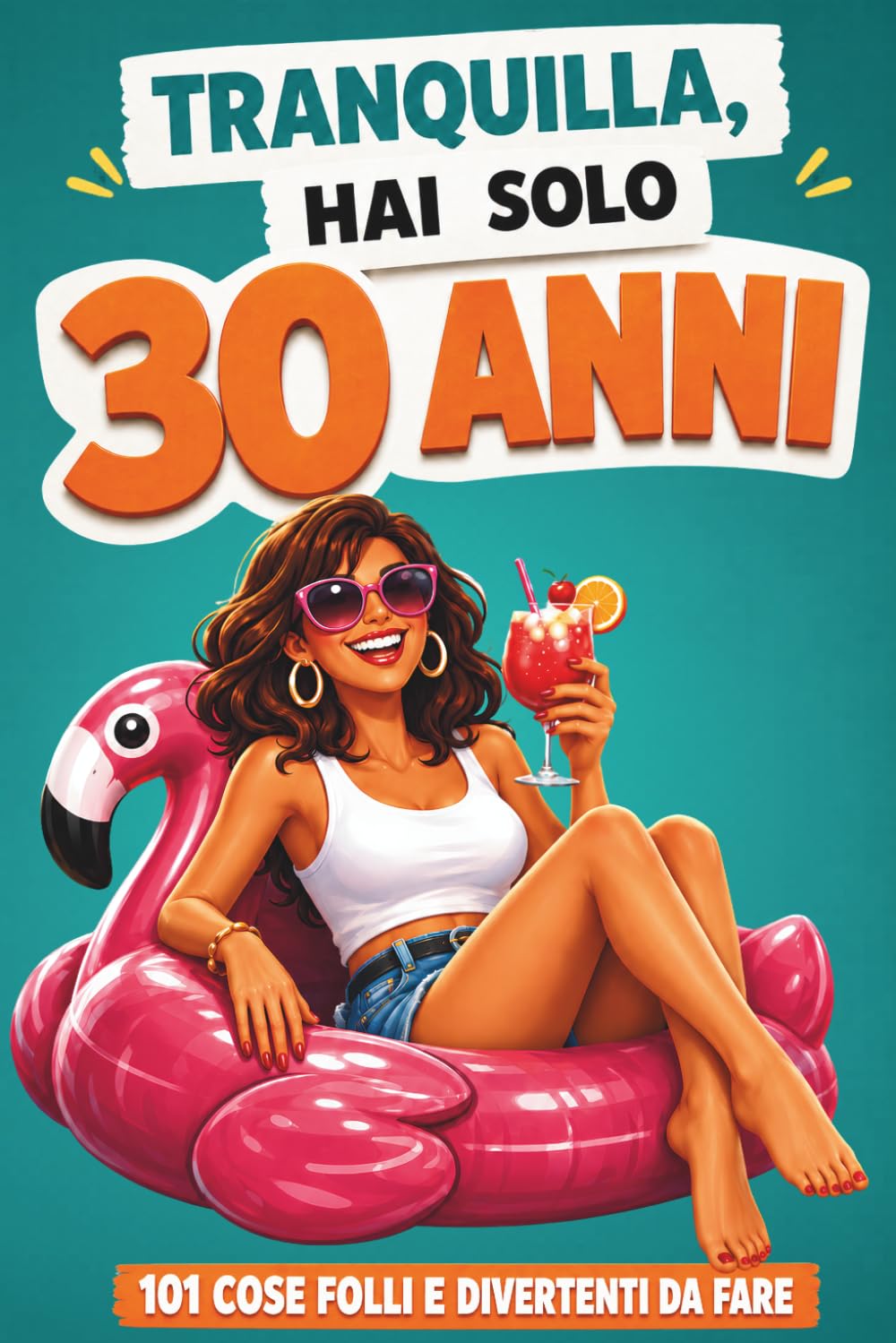 Tranquilla, hai solo 30 anni!: 101 cose folli e divertenti da fare - Il libro ironico per una donna favolosa al 30° compleanno