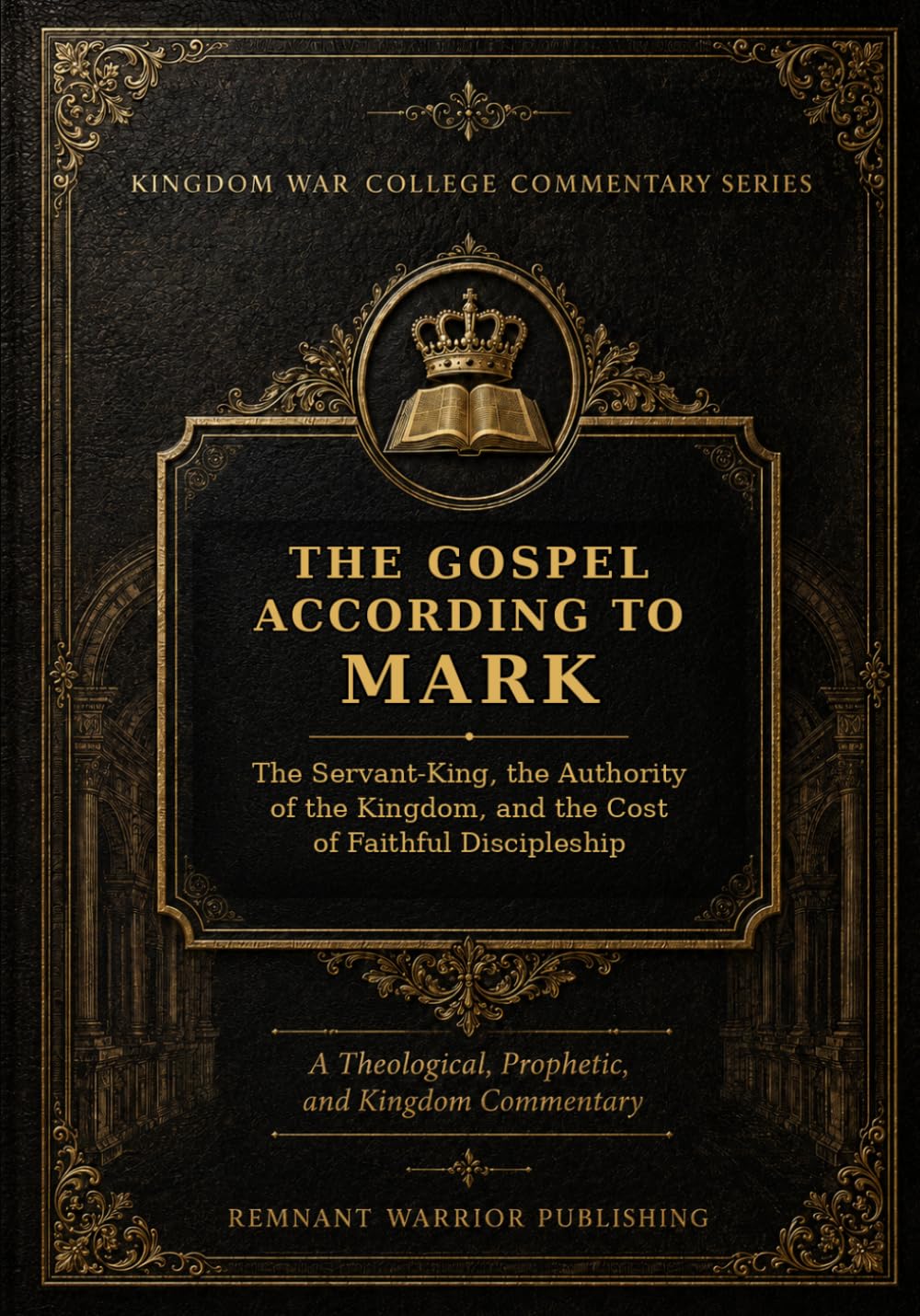 THE GOSPEL ACCORDING TO MARK: The Servant-King, the Authority of the Kingdom, and the Cost of Faithful Discipleship (Kingdom War College Bible Commentary Library)