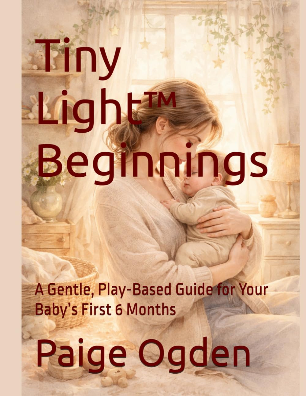 Tiny Light™ Beginnings: A Gentle, Play-Based Guide for Your Baby’s First 6 Months (Tiny Light™ Baby & Toddler Learning Series)