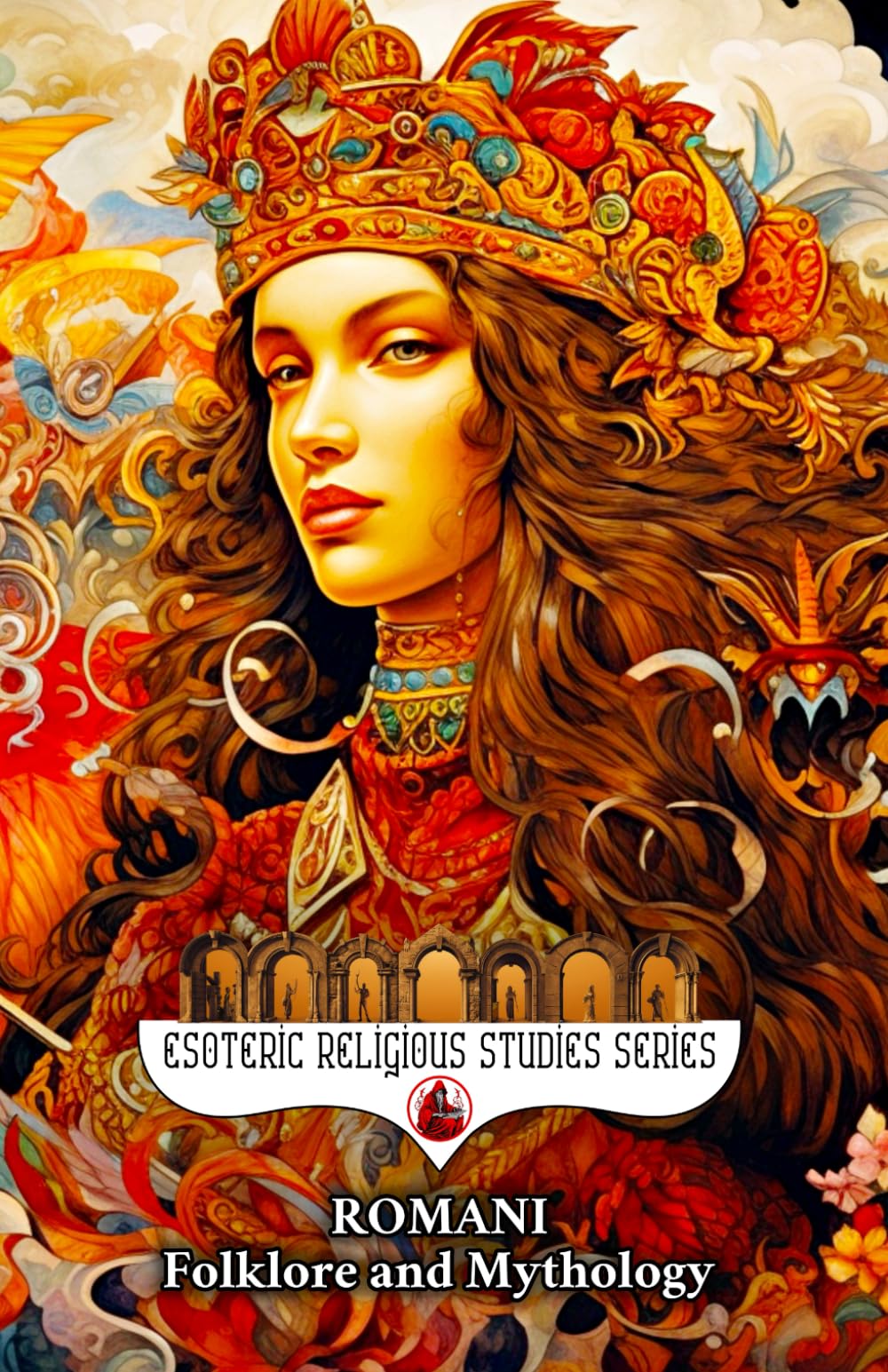 Romani Folklore and Mythology: Gypsy Magic, Creation Myths, Vampire Lore, Ancestral Spirits, Divination, and the Sacred Oral Traditions of the Roma People: 29 (Esoteric Religious Studies)