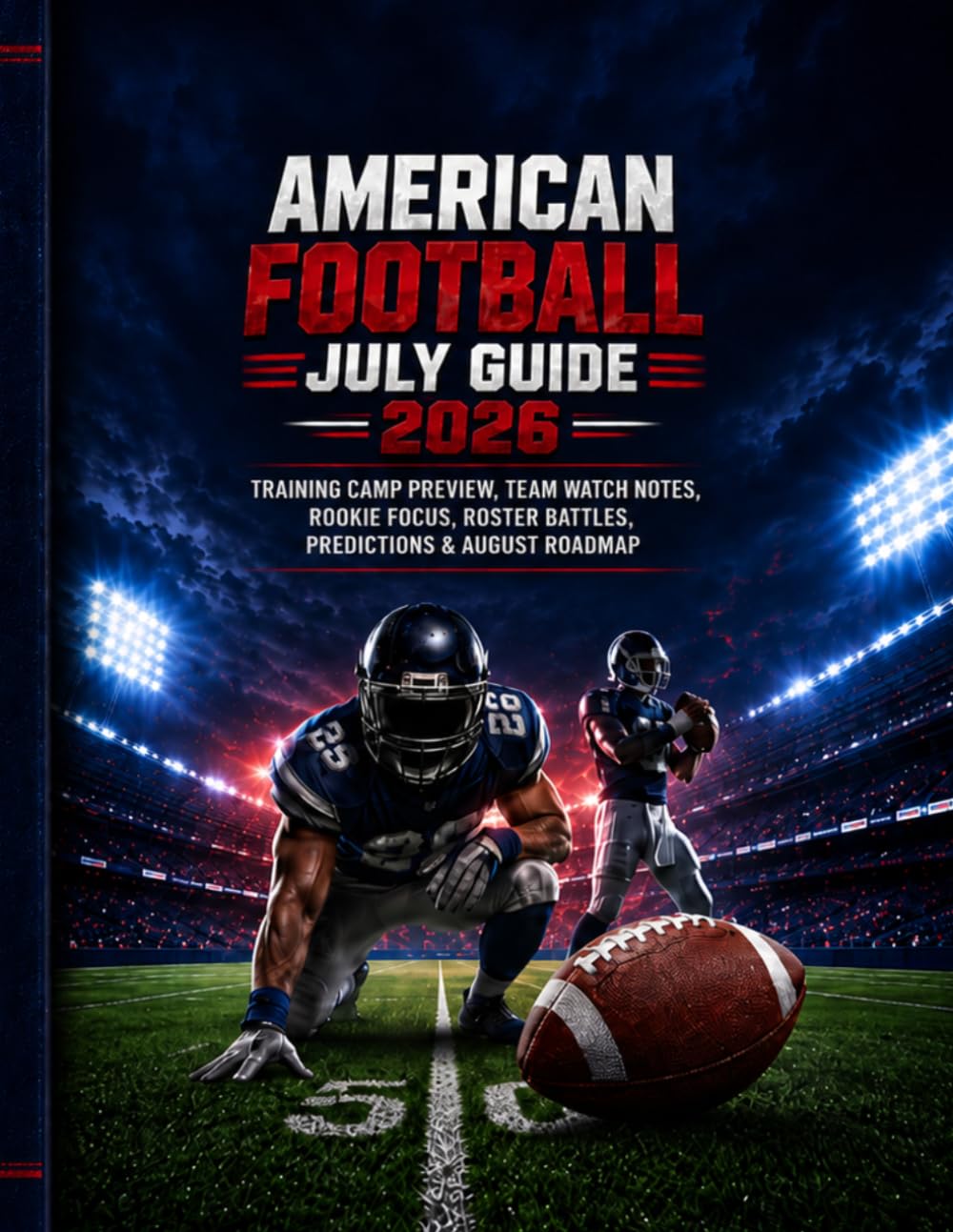 AMERICAN FOOTBALL JULY GUIDE 2026: TRAINING CAMP PREVIEW, TEAM WATCH NOTES, ROOKIE FOCUS, ROSTER BATTLES, PREDICTIONS & AUGUST ROADMAP