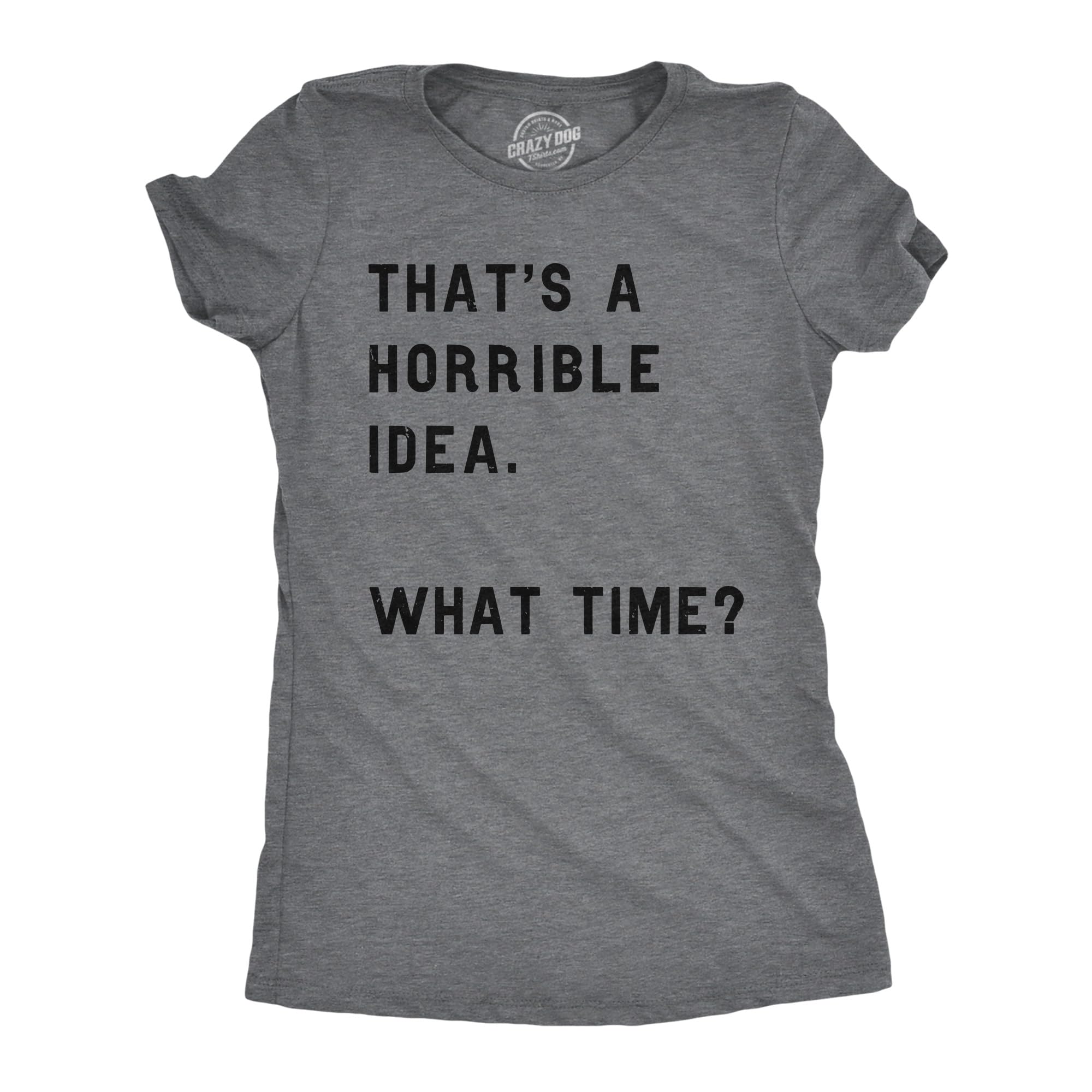 Womens Thats A Horrible Idea What Time T Shirt Funny Sarcastic Cool Humor Top