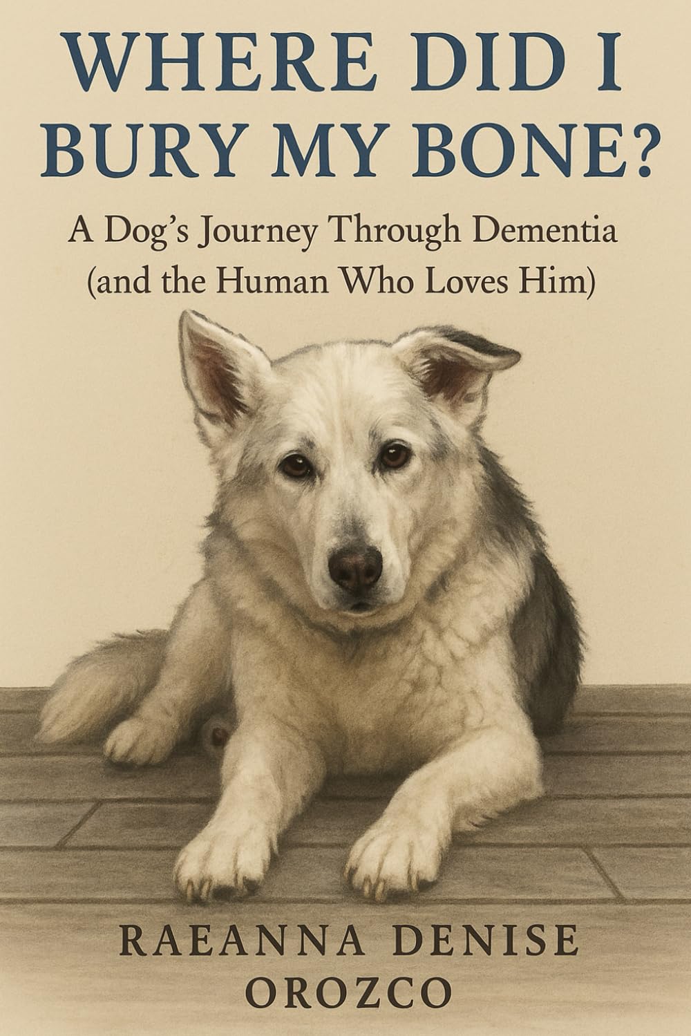 Where Did I Bury My Bone?: A Dog's Journey Through Dementia (and the Human Who Loves Him)