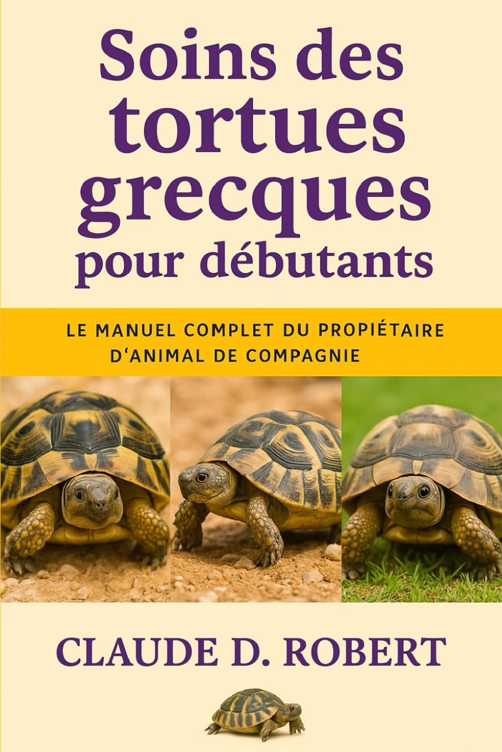 Soins des tortues grecques pour débutants: Le manuel complet du propriétaire d'animal de compagnie Logement, alimentation, santé, habitat, propriété et conseils de reproduction