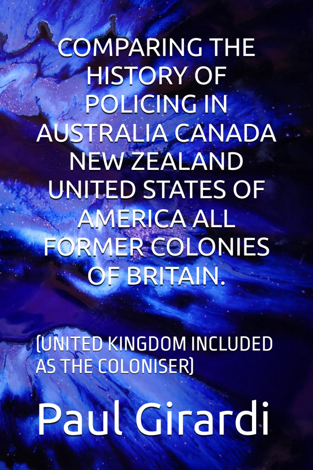 COMPARING THE HISTORY OF POLICING IN AUSTRALIA CANADA NEW ZEALAND UNITED STATES OF AMERICA ALL FORMER COLONIES OF BRITAIN.: (UNITED KINGDOM INCLUDED AS THE COLONISER)