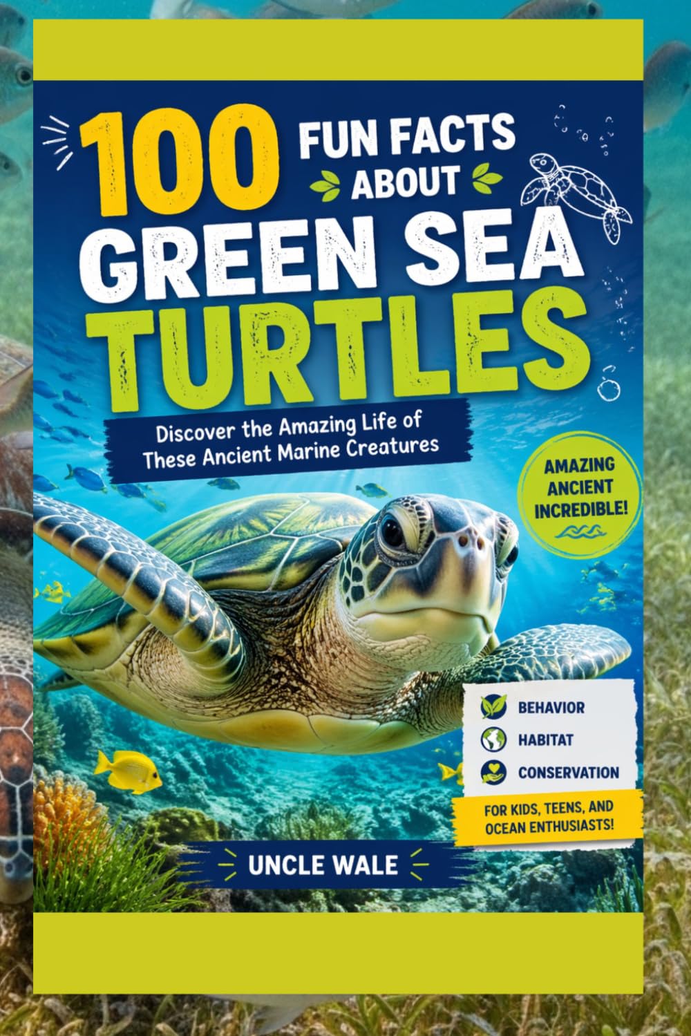 100 Fun Facts About Green Sea Turtles: Discover the Amazing Life of These Ancient Marine Creatures: An Exciting Exploration of Green Sea Turtles’ Behavior, Habitat, and Conservation for Kids, Teens,