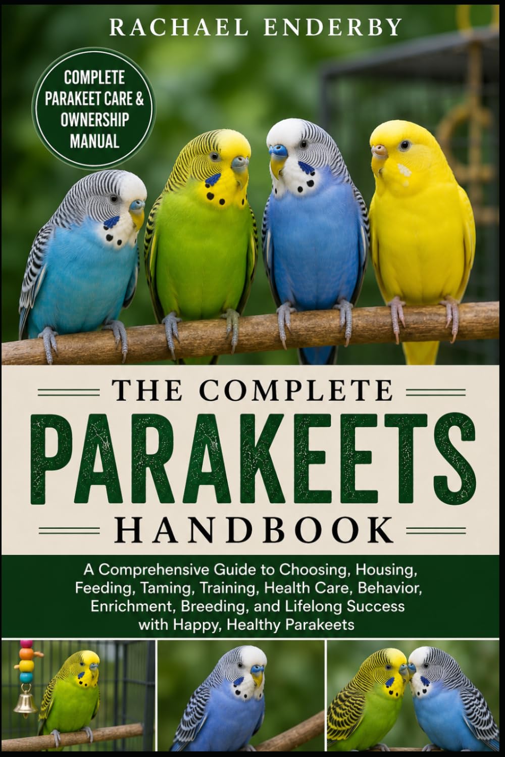 THE COMPLETE PARAKEETS HANDBOOK: A Comprehensive Guide to Choosing, Housing, Feeding, Taming, Training, Health Care, Behavior, Enrichment, Breeding, and Lifelong Success with Happy, Healthy Parakeets