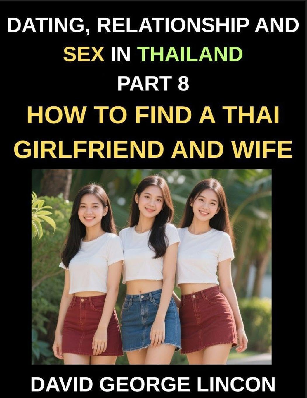 Dating, Relationship and Sex in Thailand (Part 8)- How to find a Thai Girlfriend and Wife, Love and Marriage in in the Land of Smiles, Traditions and ... A Guide to Thai Relationships and Marriage