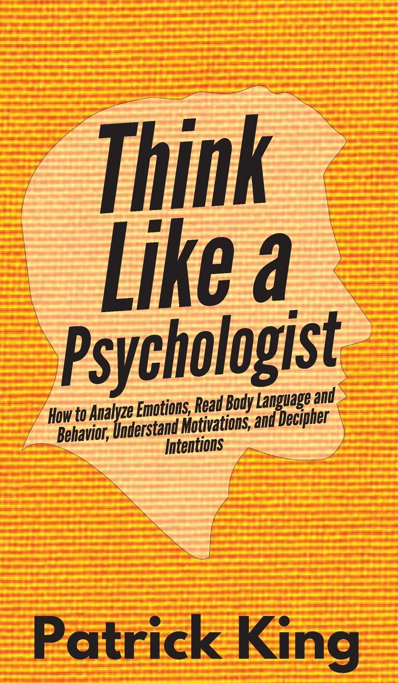Pkcs Media, Inc. Think Like a Psychologist: How to Analyze Emotions, Read Body Language and Behavior, Understand Motivations, and Decipher Intentions