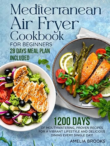 Mediterranean Air Fryer Cookbook for Beginners: The Complete 1200 Days of Easy Refresh Diet Super Food Made at Home Recipes under 30 Minute with Super Simple Ingredients &amp; 28 Day Low Carb Meal Plan