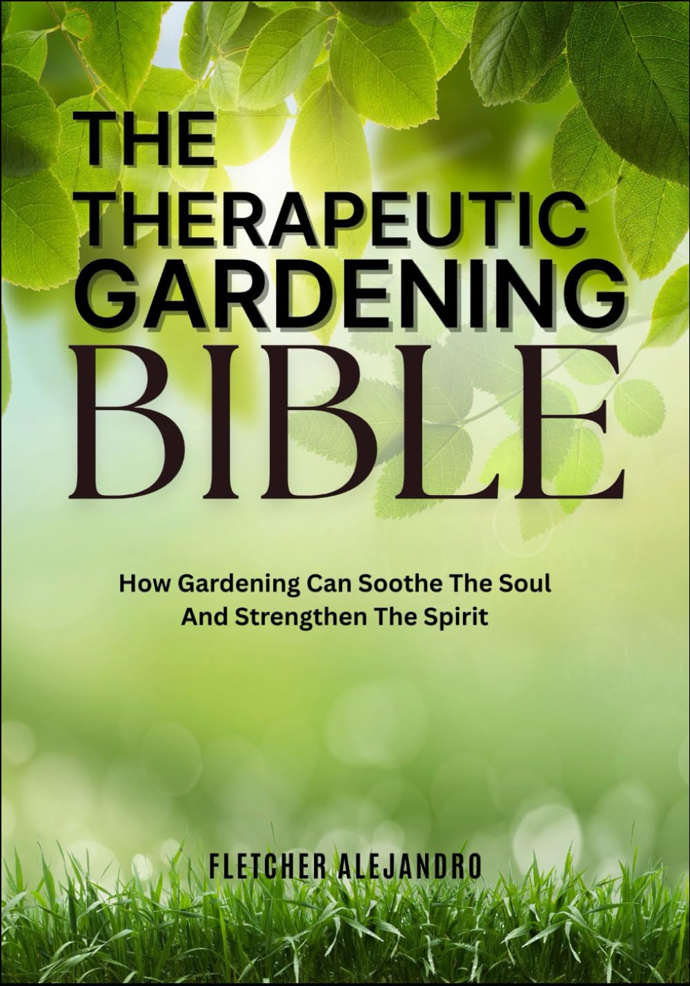 THE THERAPEUTIC GARDENING BIBLE: How Gardening Can Soothe The Soul And Strengthen The Spirit