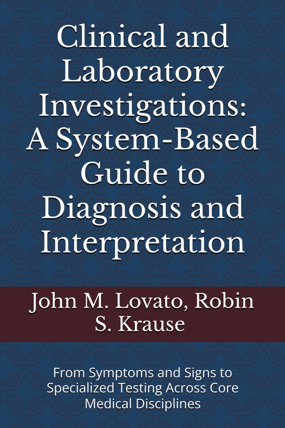 Clinical and Laboratory Investigations: A System-Based Guide to Diagnosis and Interpretation: From Symptoms and Signs to Specialized Testing Across Core Medical Disciplines