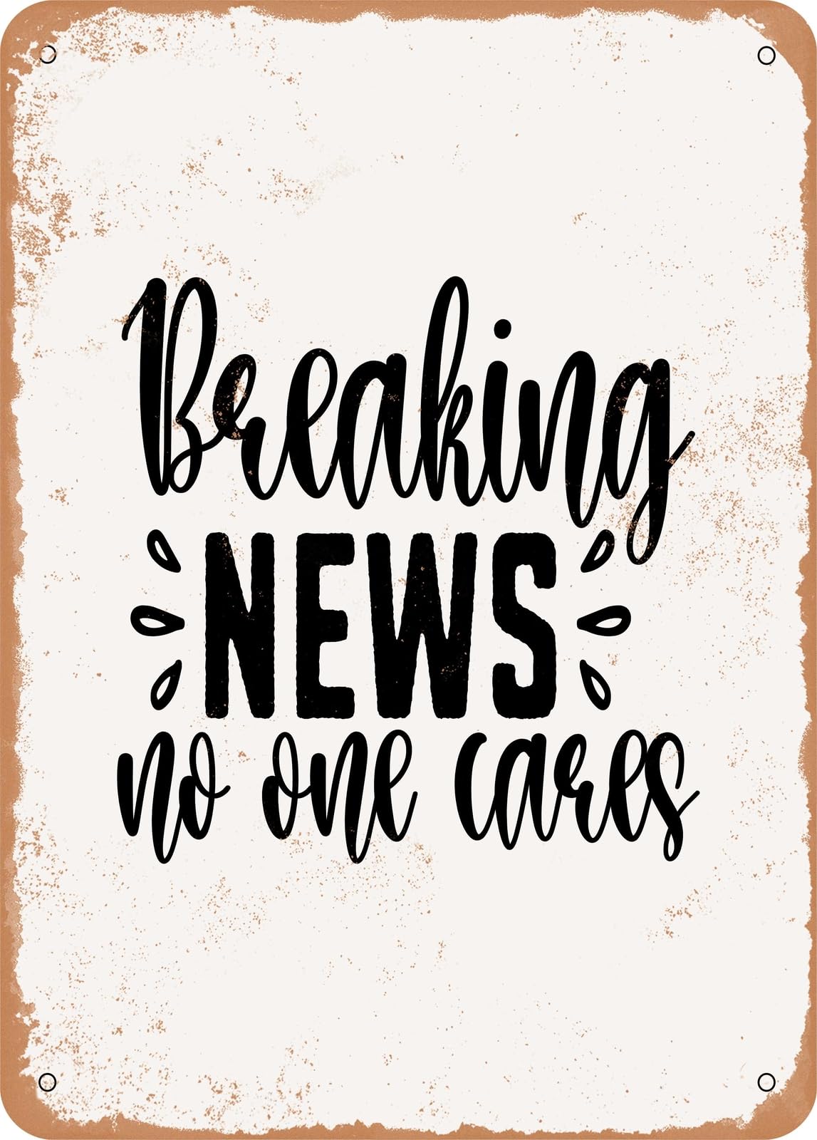 Metal Sign - Breaking News No One Cares - Vintage Rusty Look home decor