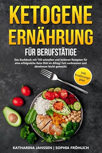 Ketogene Ernährung für Berufstätige: Das Kochbuch mit 150 schnellen und leckeren Rezepten für eine erfolgreiche Keto Diät im Alltag! Fett verbrennen und abnehmen leicht gemacht. Inkl. Ernährungsplan