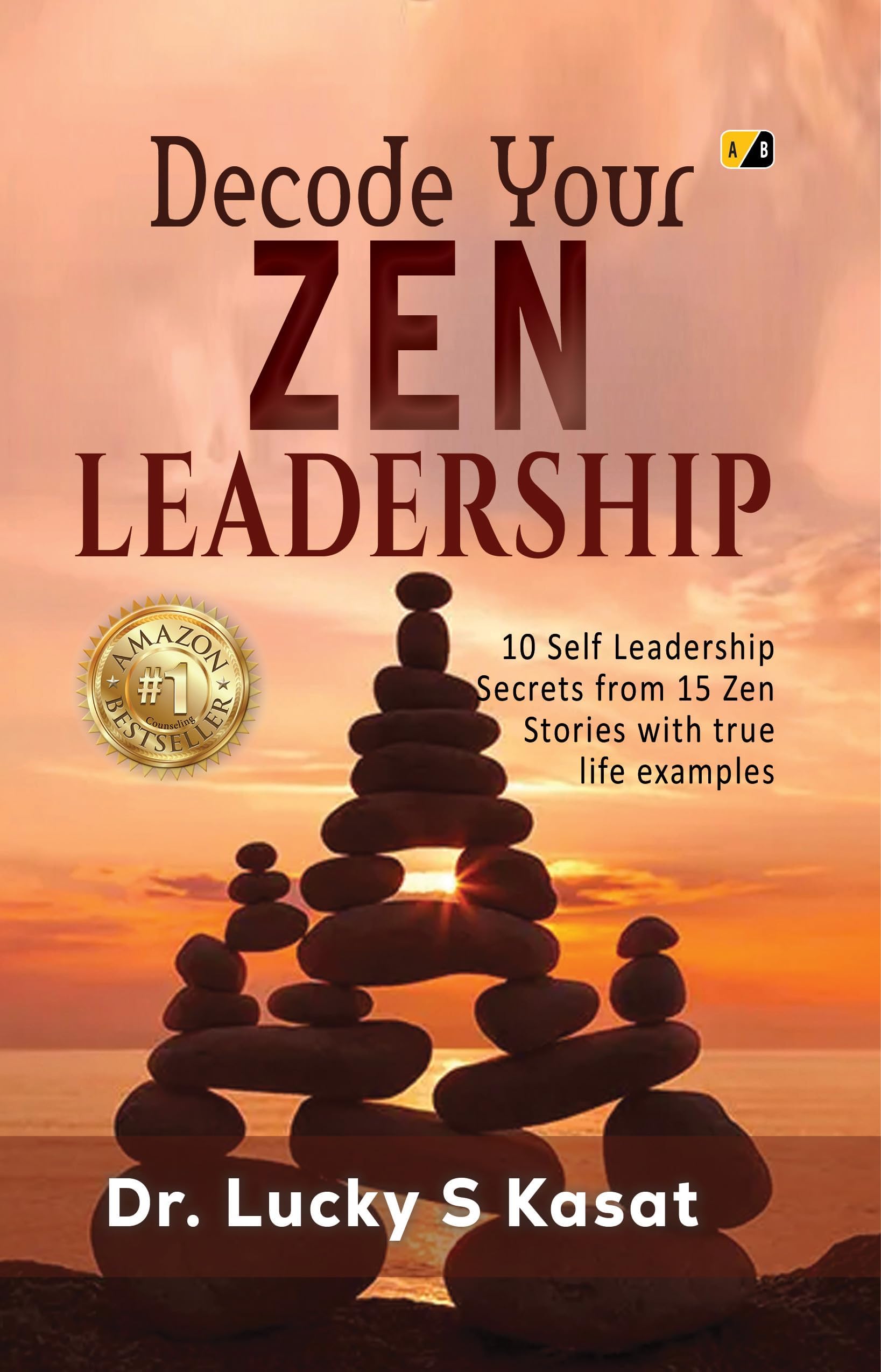 Decode Your ZEN LEADERSHIP: 10 Self Leadership Secrets From 15 Zen Stories with True Life Examples