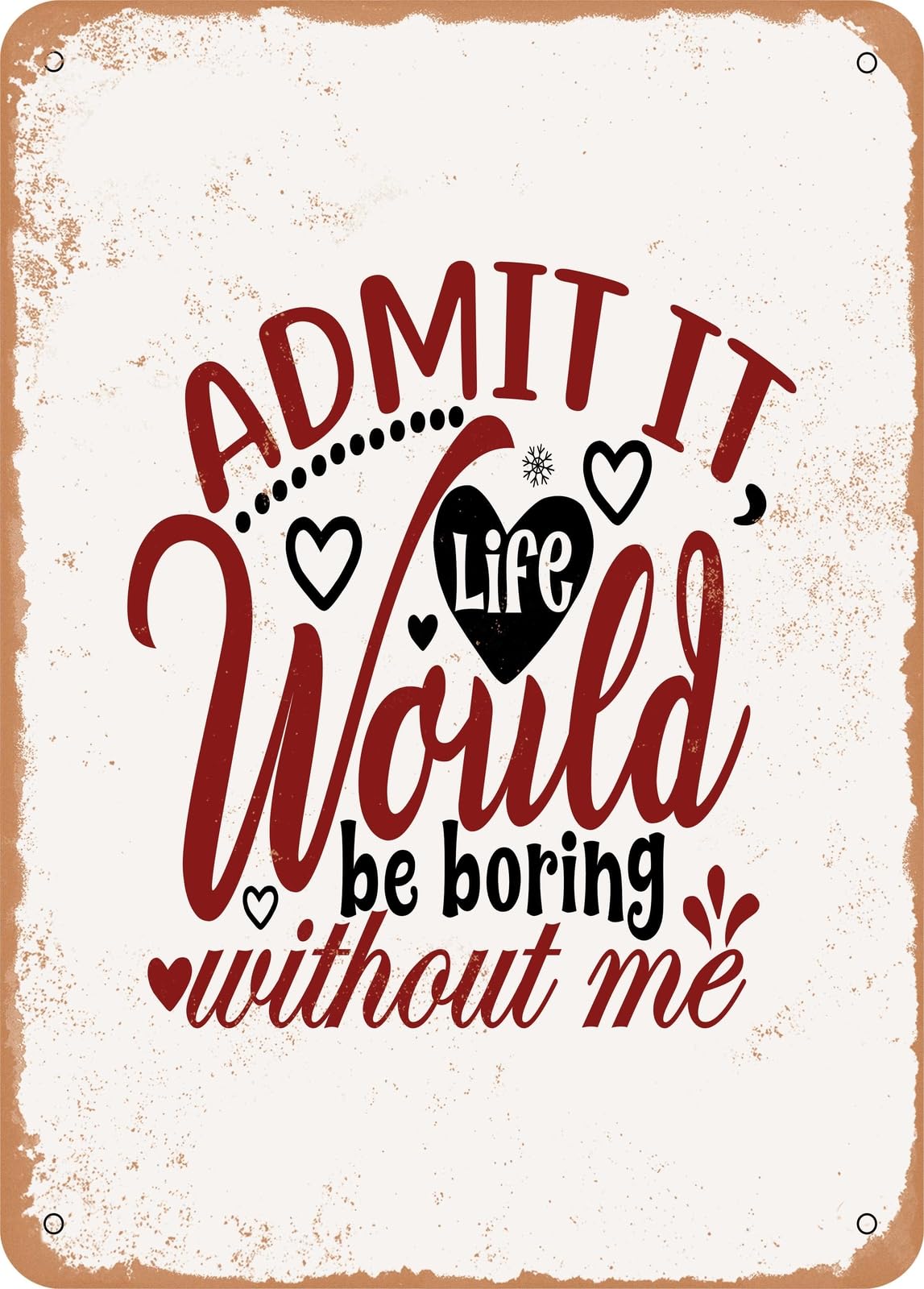 Metal Sign - Admit It Life Would Be Boring Without Me - Vintage Rusty Look home decor