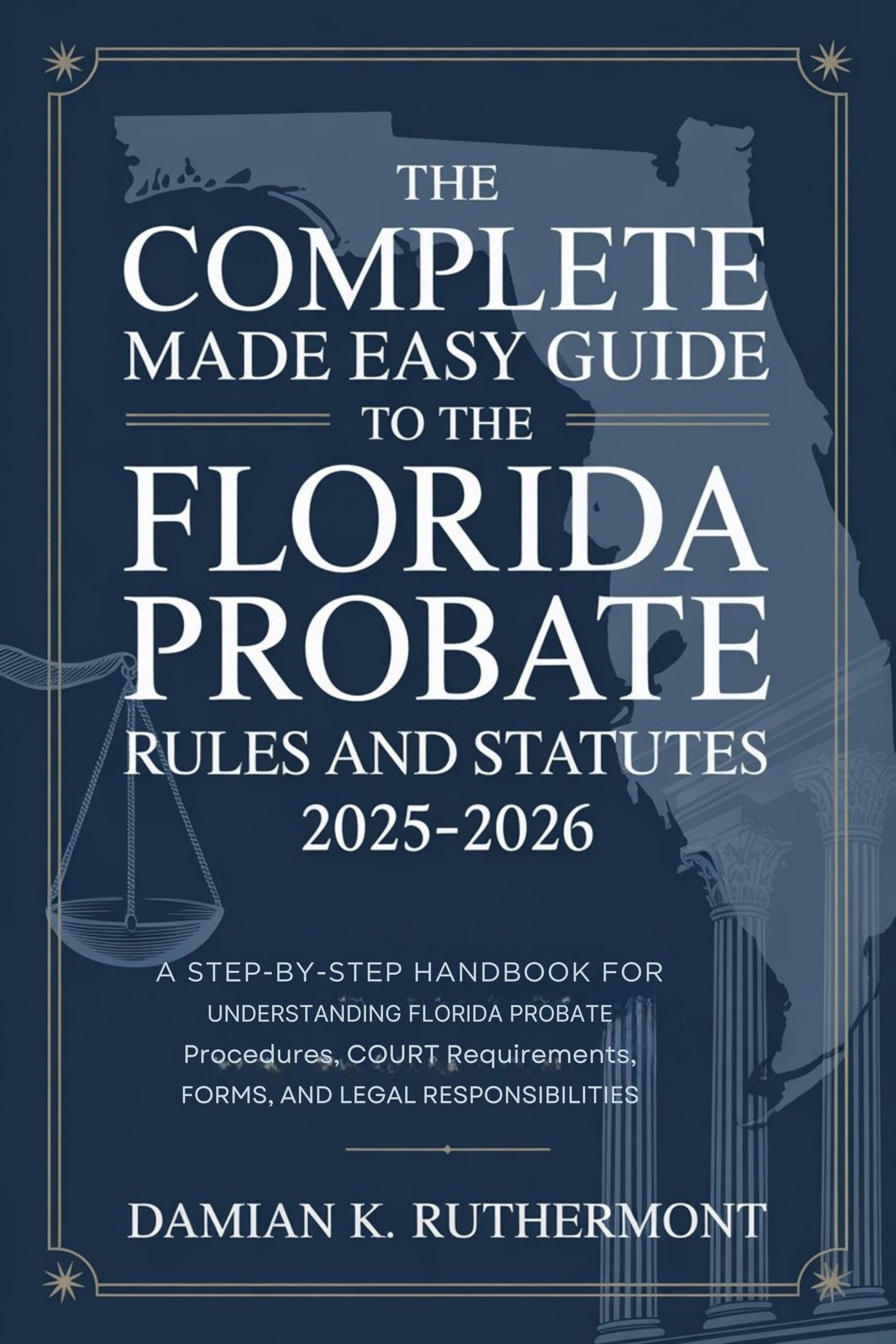 The Complete Made Easy Guide to the Florida Probate Rules and Statutes 2025 – 2026: A Step-by-Step Handbook for Understanding Florida Probate Procedures, Court Requirements, Forms, and Legal