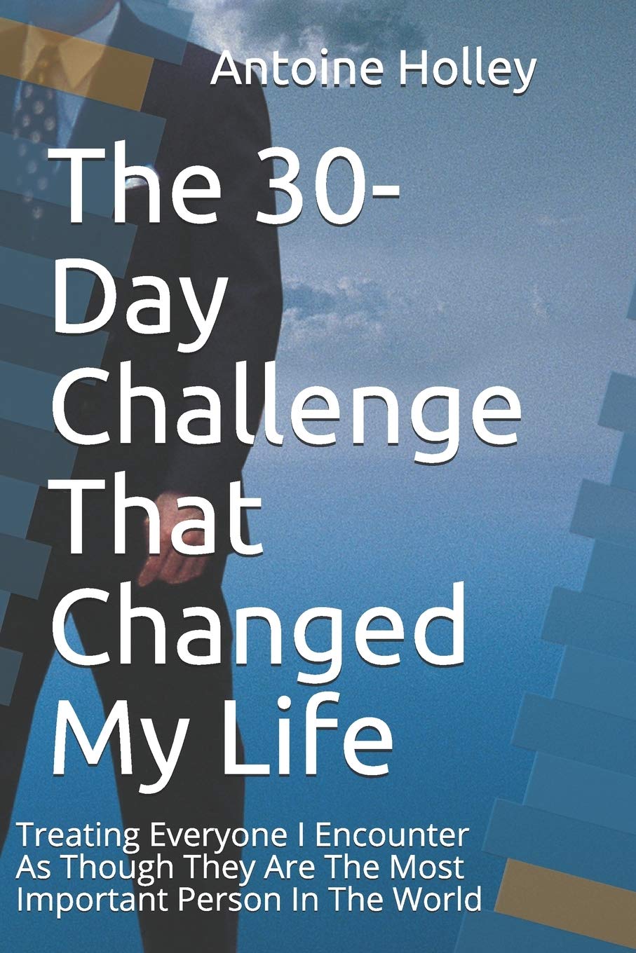 The 30-Day Challenge That Changed My Life: Treating Everyone I Encounter As Though They Are The Most Important Person In The World