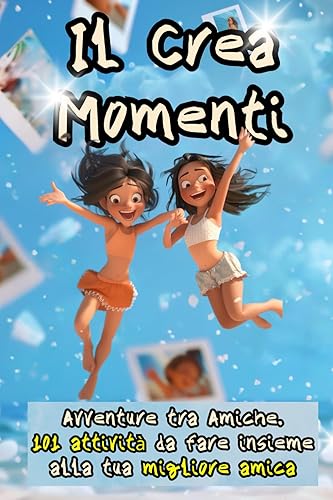 Il Crea Momenti: Avventure tra Amiche per Creare Momenti Indimenticabili. 101 attività da fare insieme alla tua migliore amica.