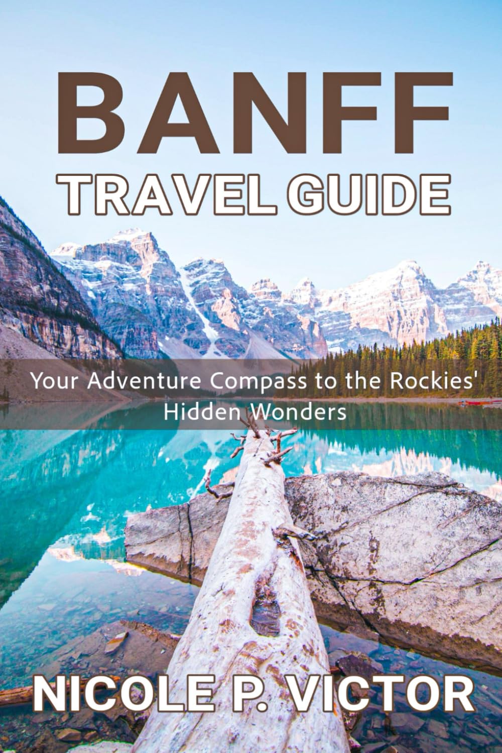 BANFF TRAVEL GUIDE: Your Adventure Compass to the Rockies' Hidden Wonders