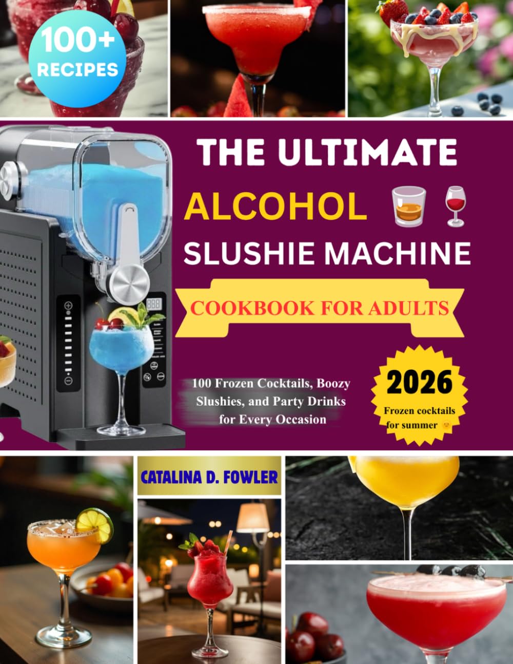 The Ultimate Alcohol Slushie Machine Cookbook for Adults: 100 Frozen Cocktails, Boozy Slushies, and Party Drinks for Every Occasion