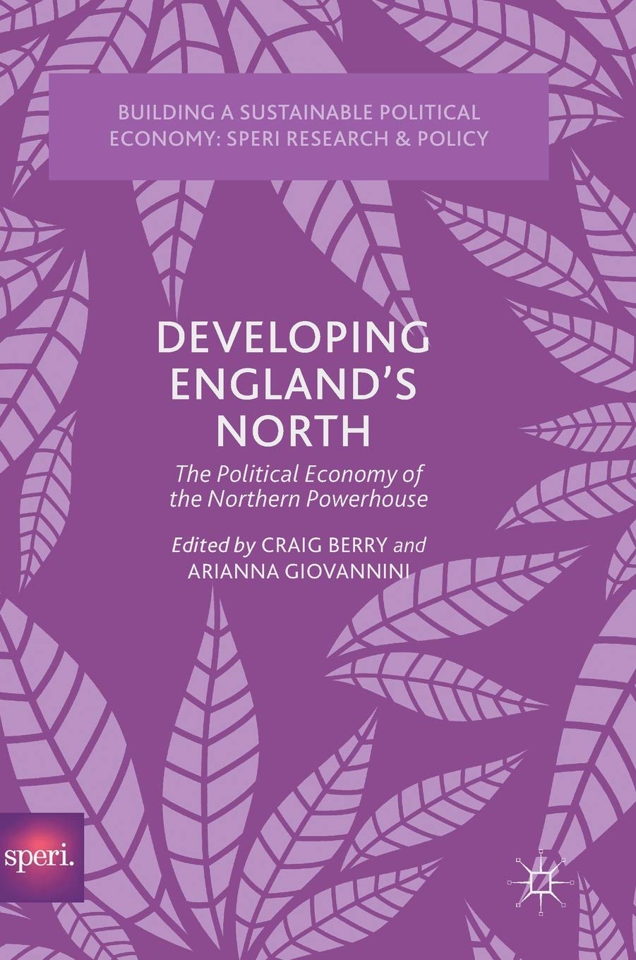 Developing England’s North: The Political Economy of the Northern Powerhouse (Building a Sustainable Political Economy: SPERI Research & Policy)
