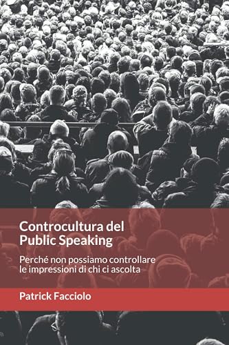 Controcultura del Public Speaking: Perché non possiamo controllare le impressioni di chi ci ascolta