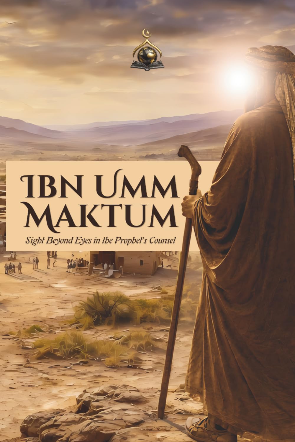 Ibn Umm Maktum: Sight Beyond Eyes in the Prophet's Counsel