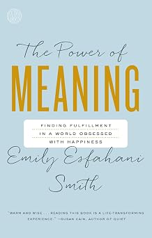 The Power of Meaning Finding Fulfillment in a World Obsessed with Happiness