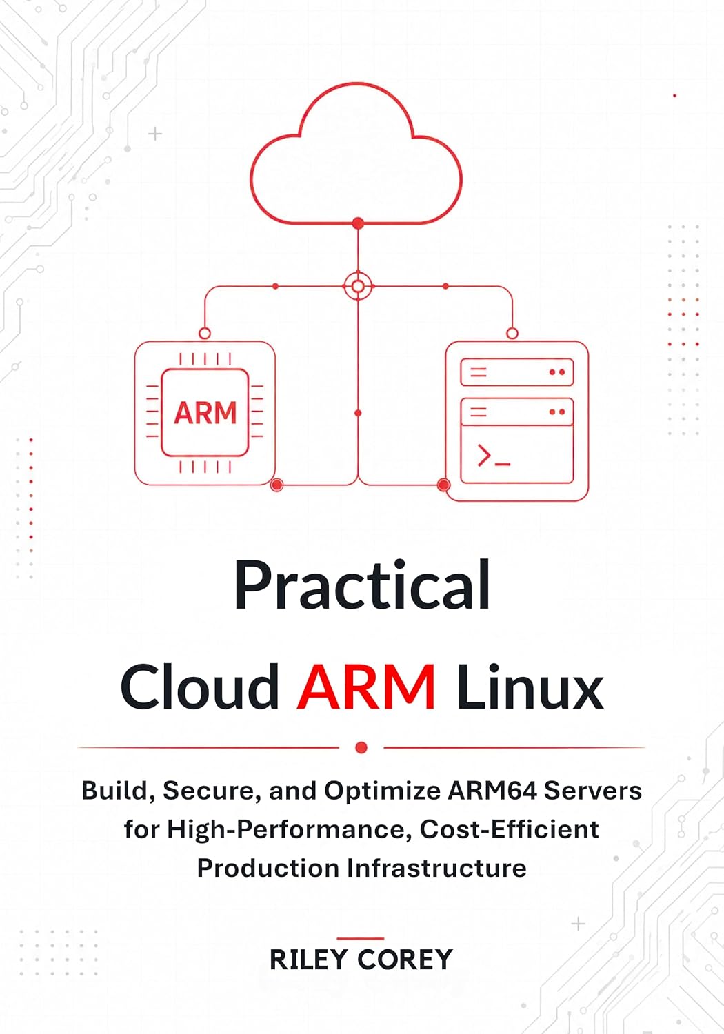 Practical Cloud ARM Linux: Build, Secure, and Optimize ARM64 Servers for High-Performance, Cost-Efficient Production Infrastructure