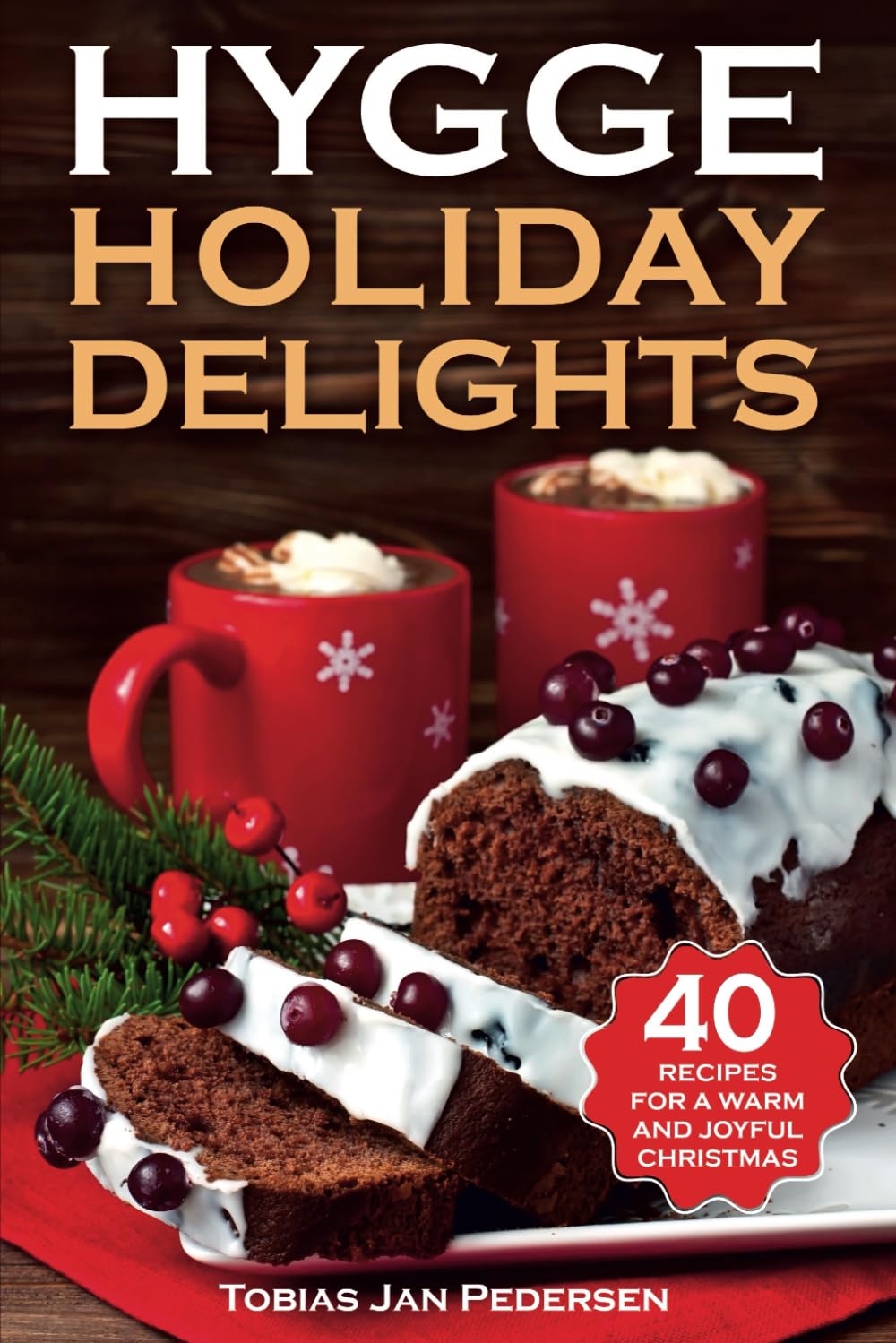 HYGGE HOLIDAY DELIGHTS: 40 Recipes for a Warm and Joyful Christmas (The Scandinavian Art of Well-Being : Minimalism, Hygge & Lagom for a Fulfilling and Meaningful Life)
