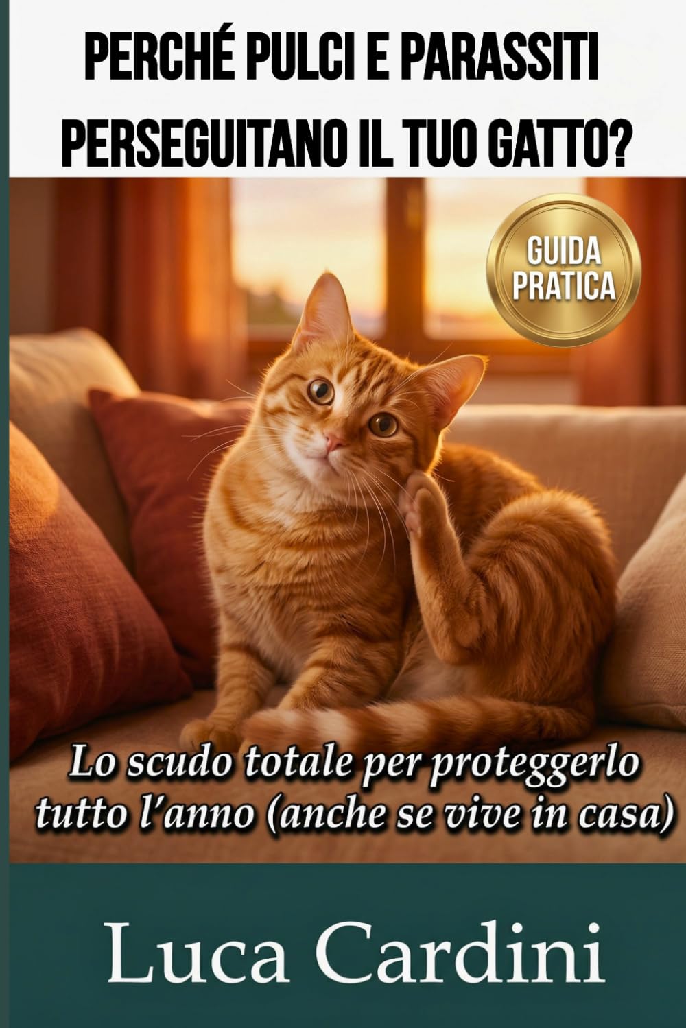 Perché Pulci e Parassiti Perseguitano il Tuo Gatto?: Rimedi efficaci per eliminare zecche e vermi. Guida pratica alla prevenzione, igiene e salute felina per proteggere il tuo micio
