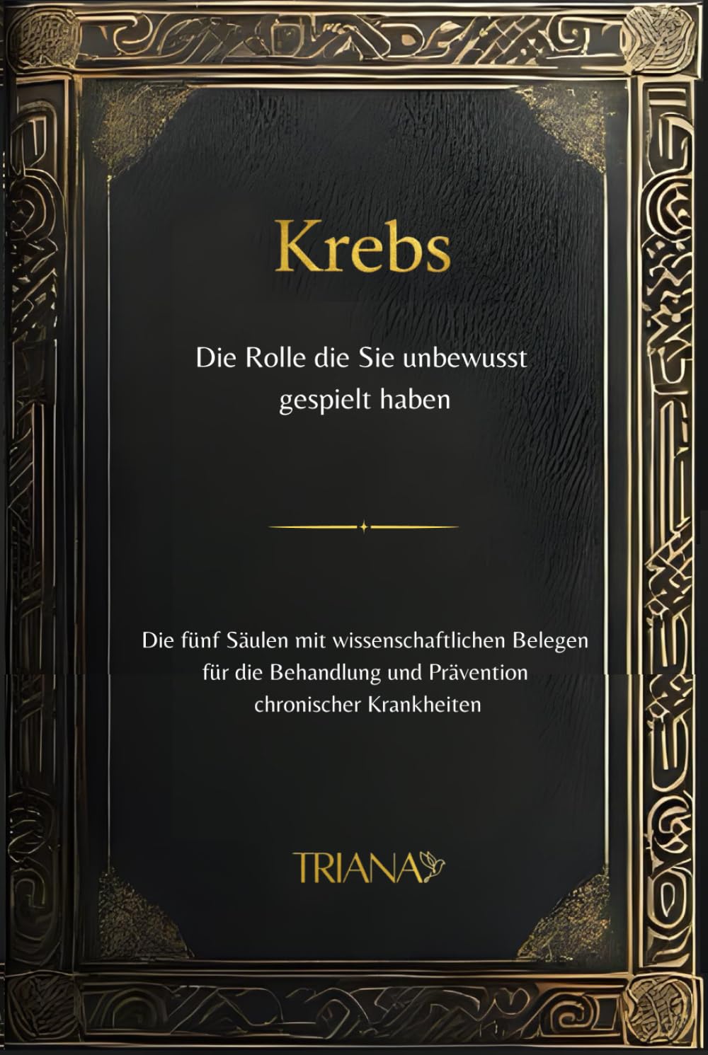 Krebs, Die Rolle, die Sie unbewusst gespielt haben: Die fünf Säulen mit wissenschaftlichen Belegen für die Behandlung und Prävention chronischer Krankheiten