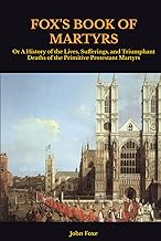 FOX'S BOOK OF MARTYRS: Or A History of the Lives, Sufferings, and Triumphant Deaths of the Primitive Protestant Martyrs