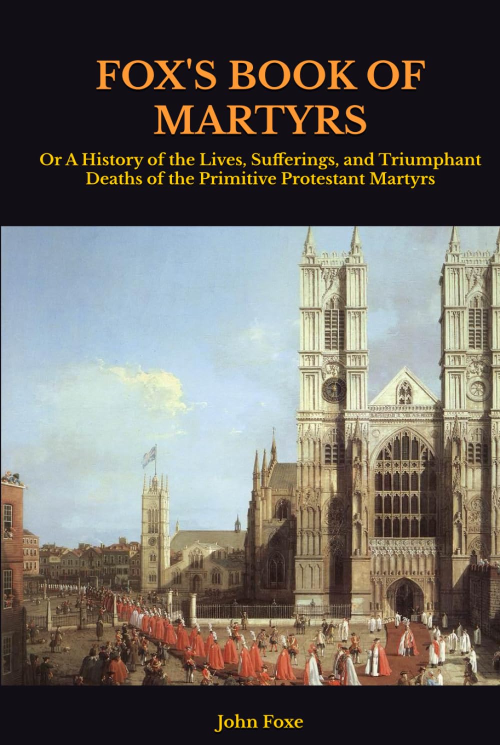 FOX'S BOOK OF MARTYRS: Or A History of the Lives, Sufferings, and Triumphant Deaths of the Primitive Protestant Martyrs