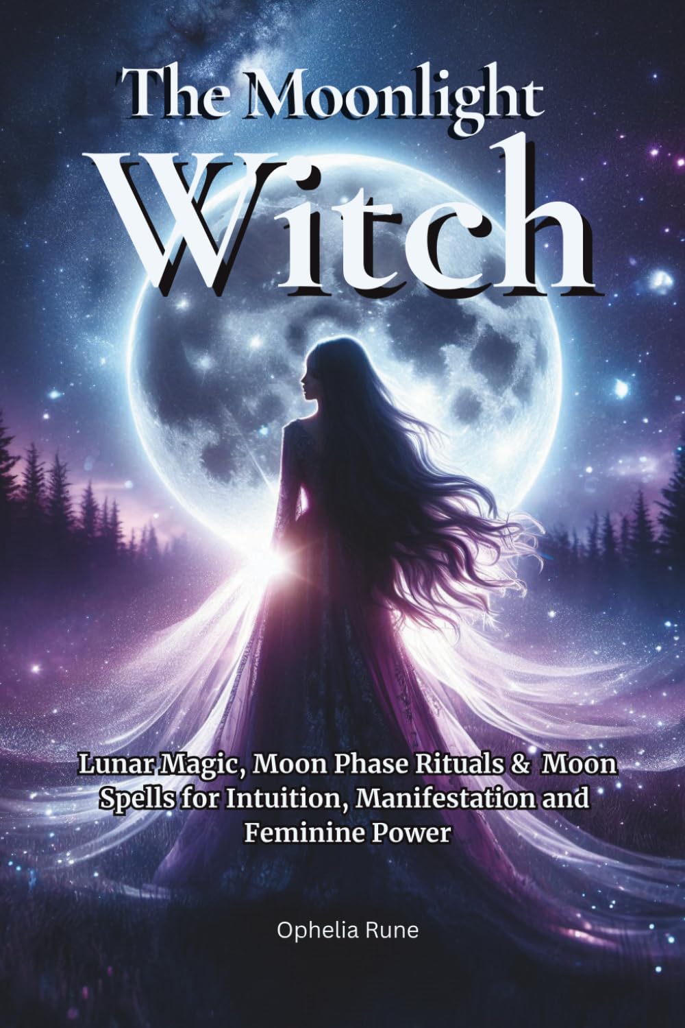 The Moonlight Witch: Lunar Magic, Moon Phase Rituals & Moon Spells for Intuition, Manifestation & Feminine Power: 5 (The Modern Witch Spellbook Collection)
