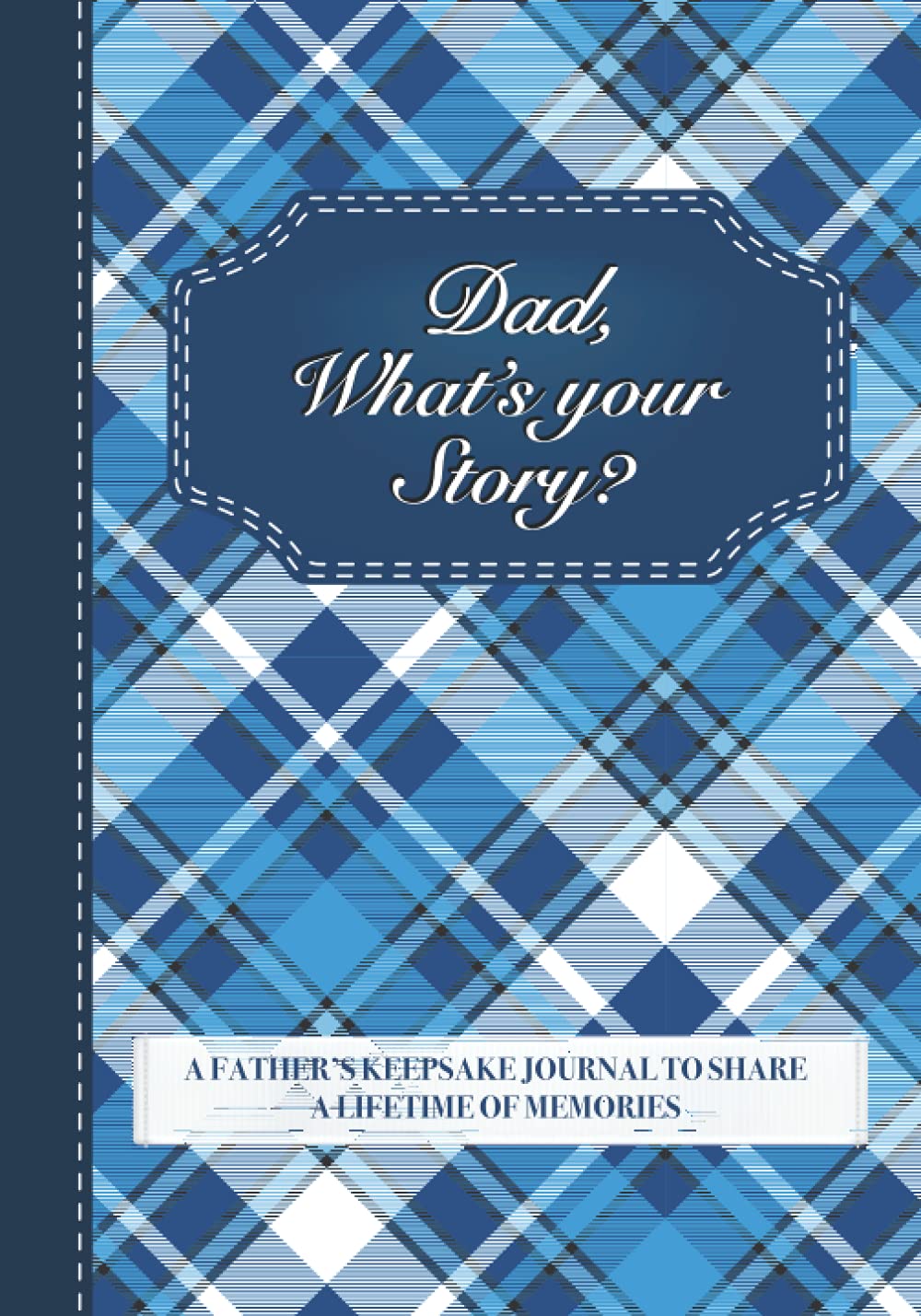 Dad, What’s Your Story?: A Father’s Keepsake Journal to Share a Lifetime of Memories | Dad’s Give and Get Back Book