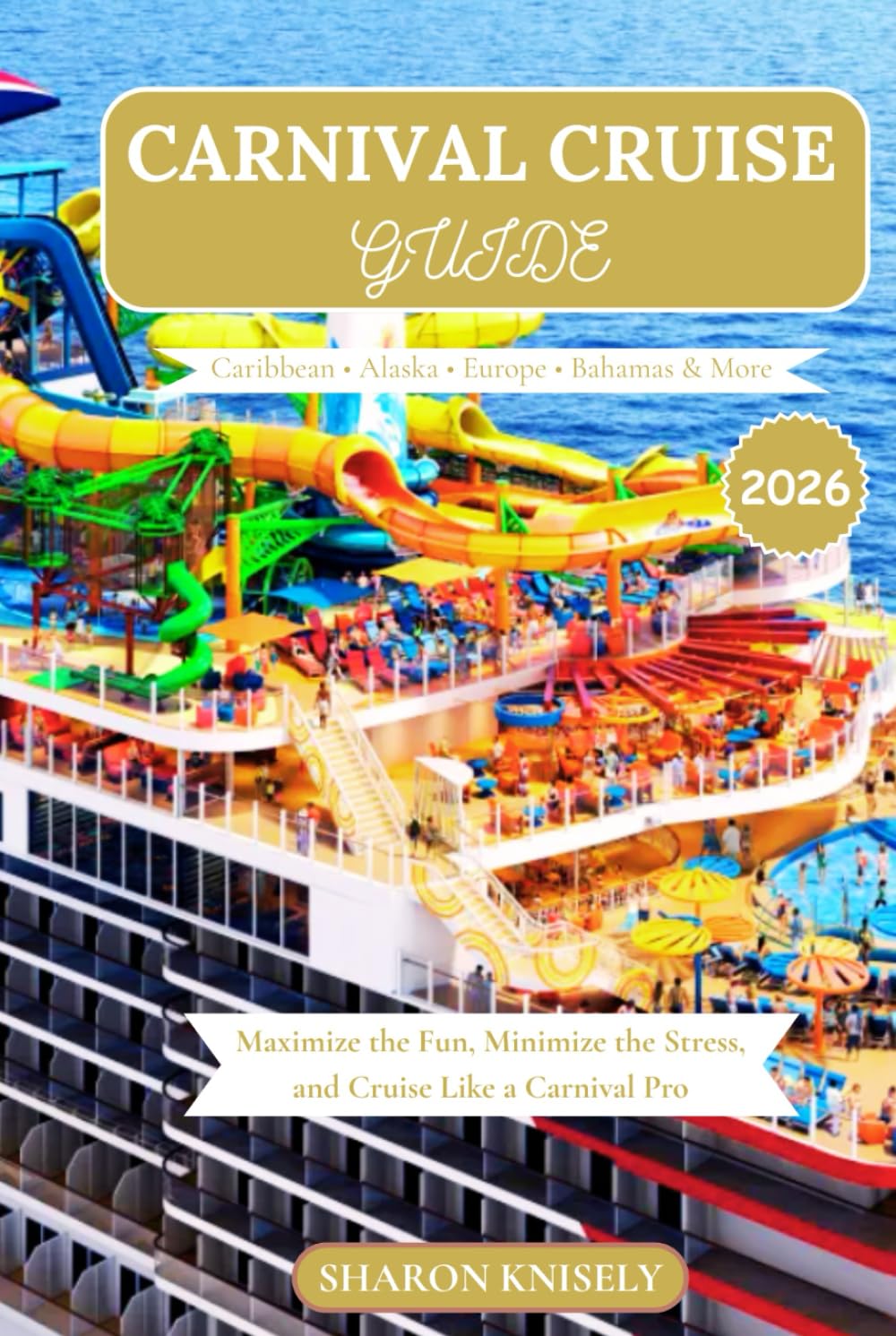 CARNIVAL CRUISE GUIDE 2026: Maximize the Fun, Minimize the Stress, and Cruise Like a Carnival Pro
