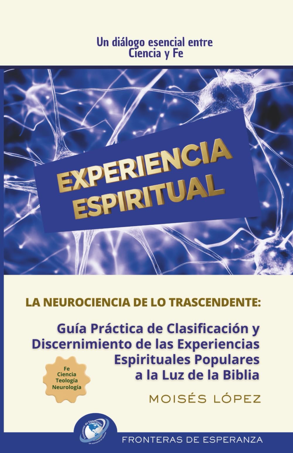 EXPERIENCIA ESPIRITUAL: Guía Práctica de Clasificación y Discernimiento de las Experiencias Espirituales Populares a la Luz de la Biblia. Un diálogo ... y Fe. La neurociencia de lo trascendente