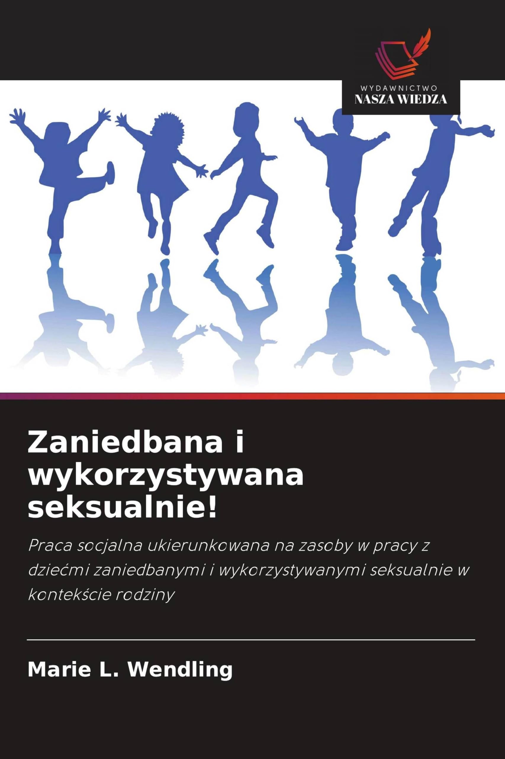 Zaniedbana i wykorzystywana seksualnie!: Praca socjalna ukierunkowana na zasoby w pracy z dzie¿mi zaniedbanymi i wykorzystywanymi seksualnie w kontek¿cie rodziny
