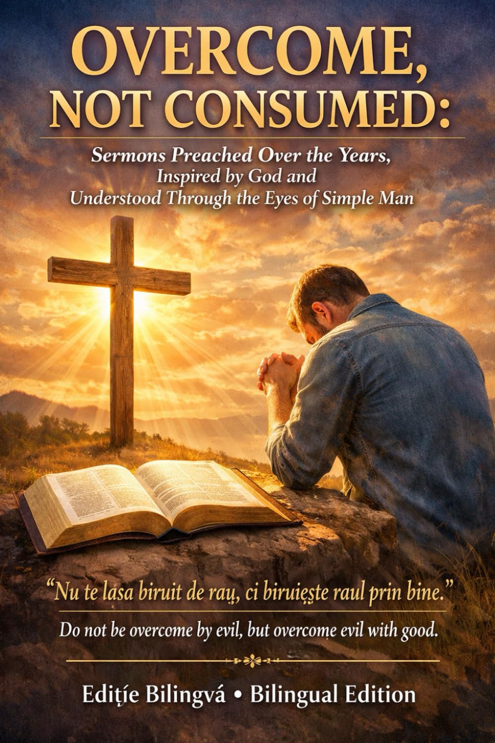 OVERCOME, NOT CONSUMED: Sermons Preached Over the Years, Inspired by God and Understood Through the Eyes of a Simple Man