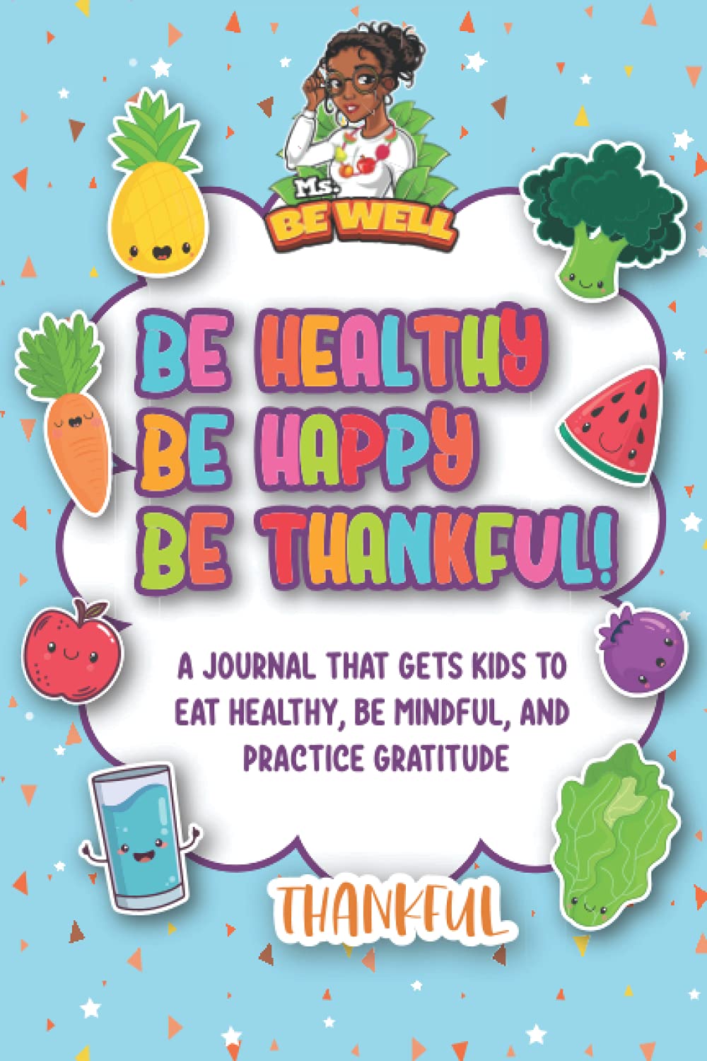 Be Healthy Be Happy Be Thankful: A Journal That Gets Kids to Eat Healthy, Be Mindful, and Practice Gratitude