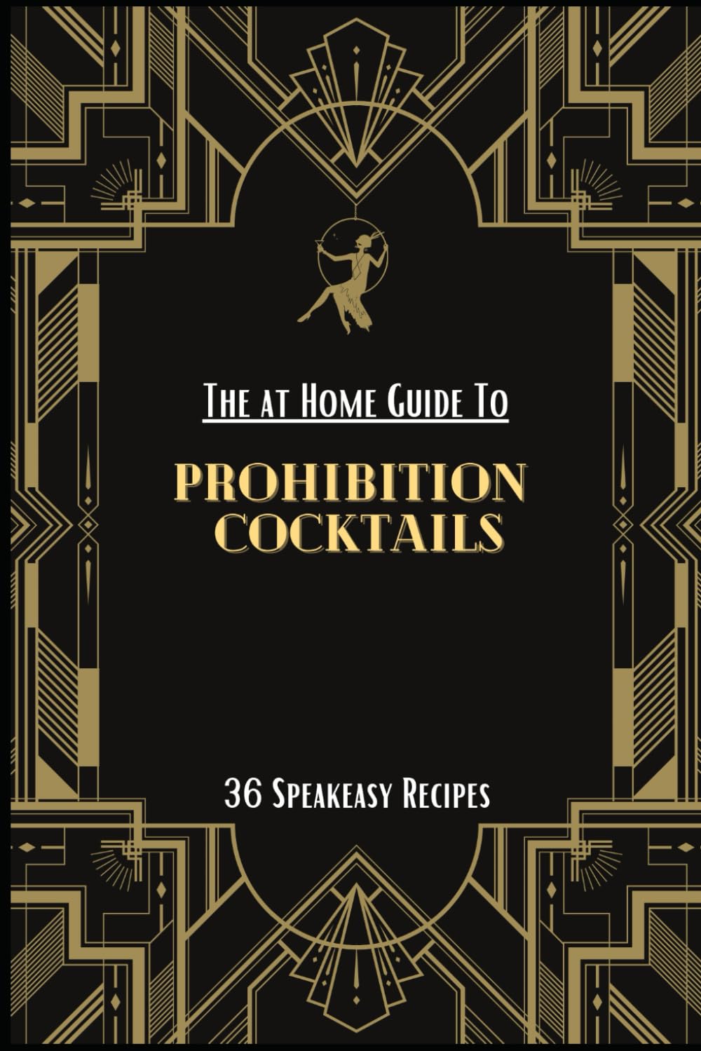 The at Home Guide to Prohibition Cocktails: 36 Speakeasy Cocktail Recipes Made Easy