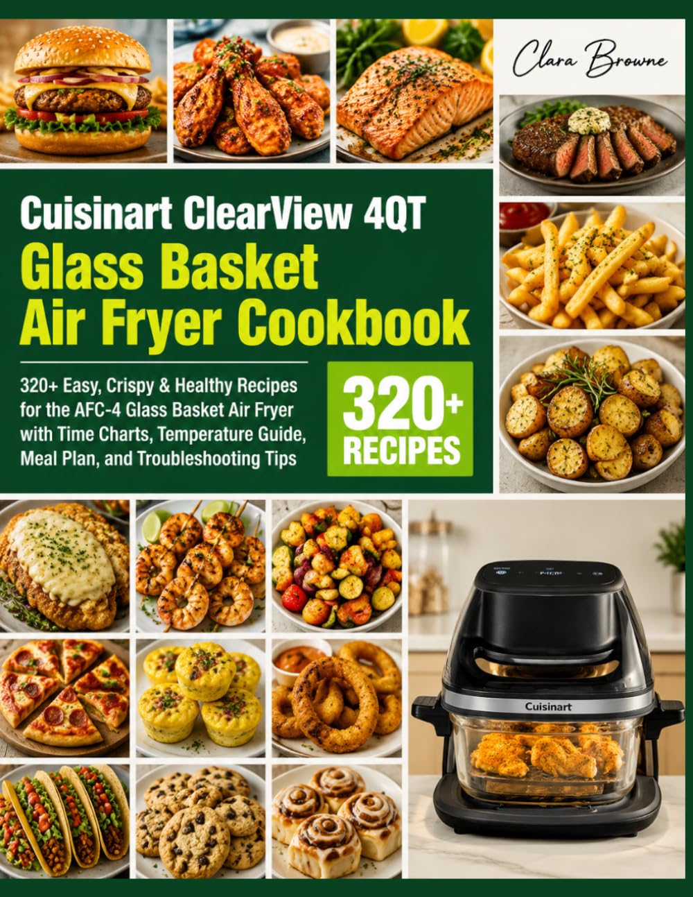 Cuisinart ClearView 4QT Glass Basket Air Fryer Cookbook: 320+ Easy, Crispy & Healthy Recipes for the AFC-4 Glass Basket Air Fryer with Time Charts, ... Guide, Meal Plan, and Troubleshooting Tips