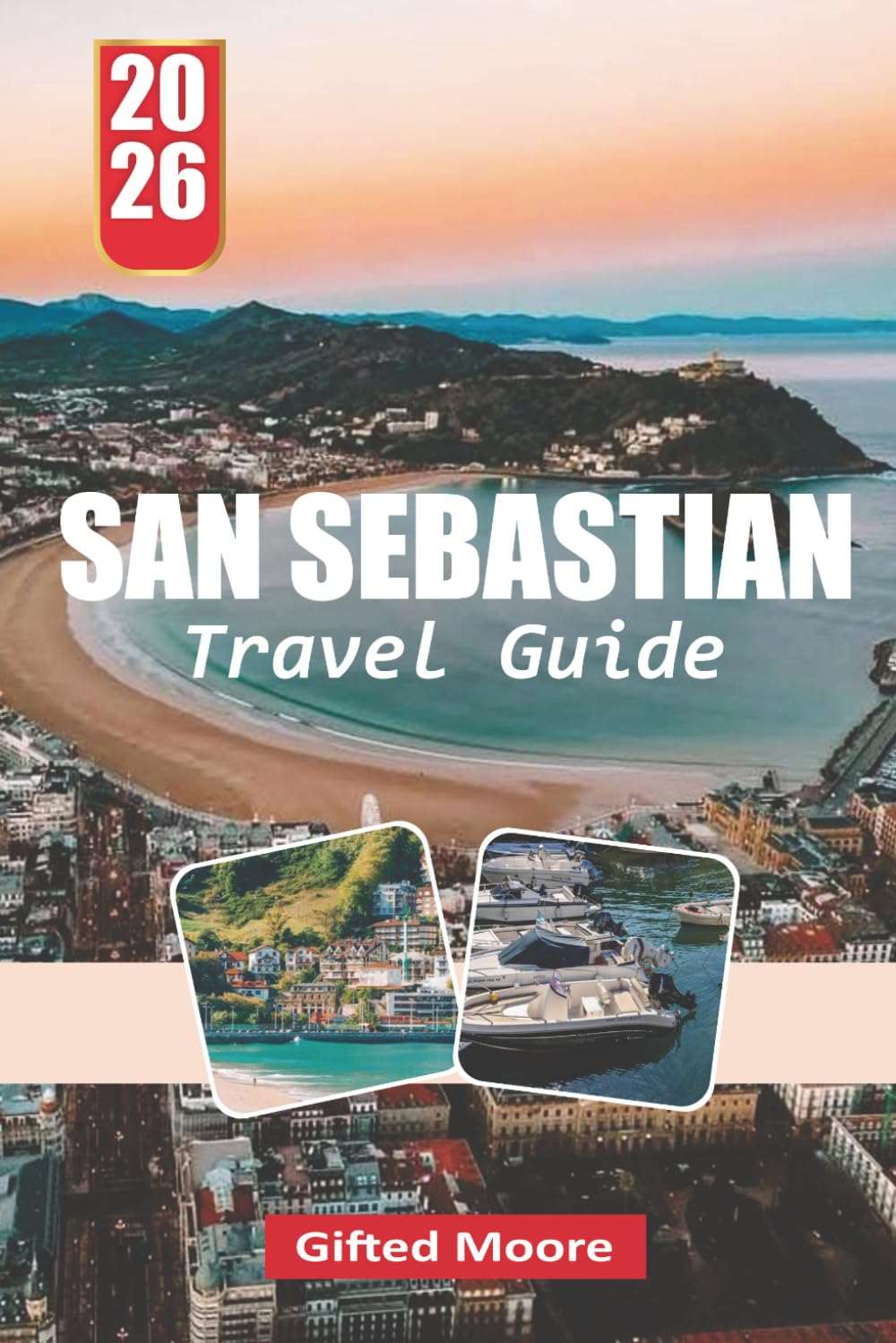 SAN SEBASTIAN TRAVEL GUIDE 2026: San Sebastián Through Streets and Shores: Experiencing Coastal Life, Local Cuisine, and Hidden Corners of the Basque City