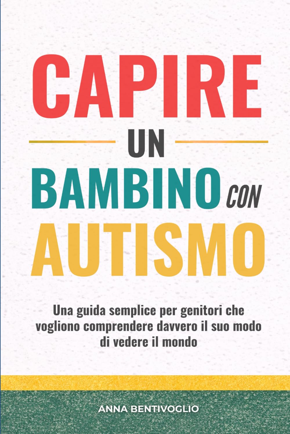 CAPIRE UN BAMBINO CON AUTISMO: Una guida semplice per genitori che vogliono comprendere davvero il suo modo di vedere il mondo