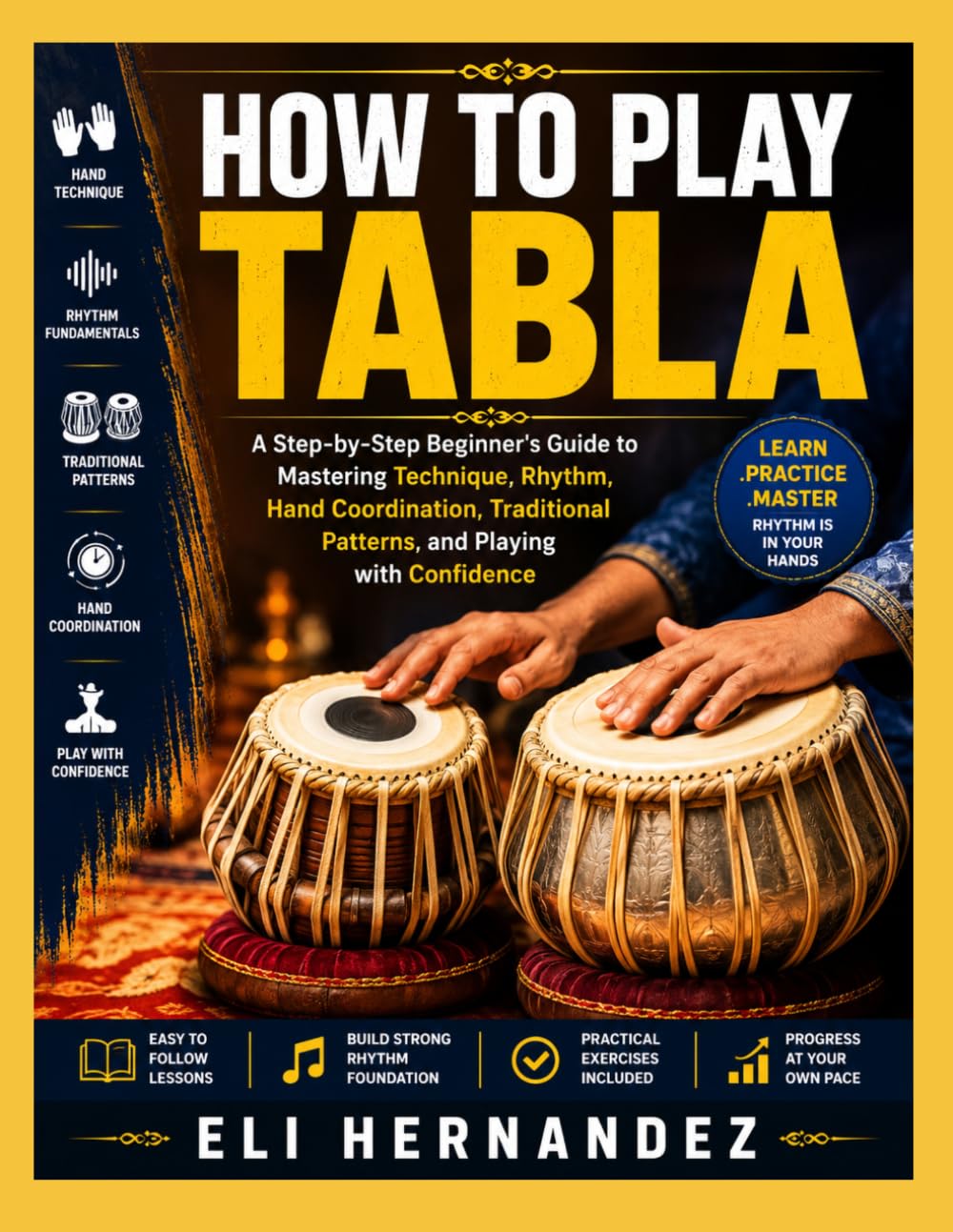 HOW TO PLAY TABLA: A Step-by-Step Beginner's Guide to Mastering Technique, Rhythm, Hand Coordination, Traditional Patterns, and Playing with Confidence